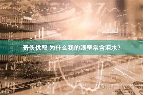 奇侠优配 为什么我的眼里常含泪水？