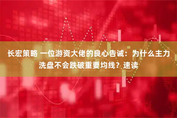 长宏策略 一位游资大佬的良心告诫：为什么主力洗盘不会跌破重要均线？速读