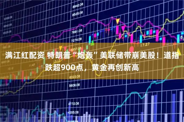 满江红配资 特朗普“炮轰”美联储带崩美股!道指跌超900点,黄金再创新高