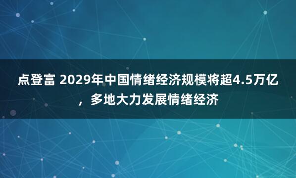 点登富 2029年中国情绪经济规模将超4.5万亿，多地大力发展情绪经济
