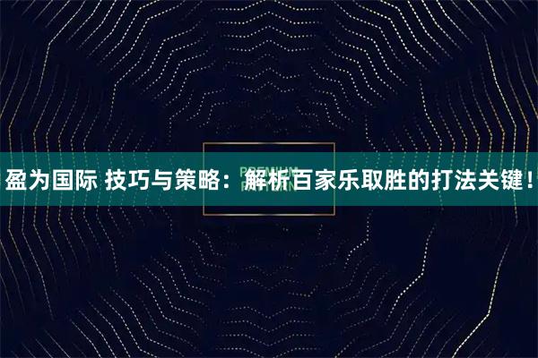 盈为国际 技巧与策略：解析百家乐取胜的打法关键！