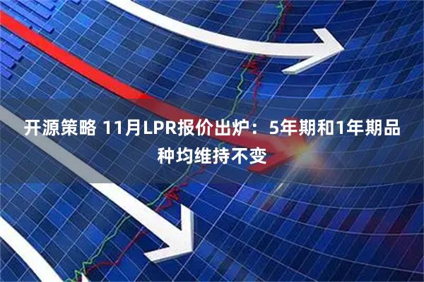 开源策略 11月LPR报价出炉：5年期和1年期品种均维持不变