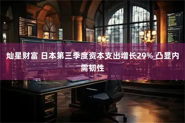 灿星财富 日本第三季度资本支出增长29% 凸显内需韧性