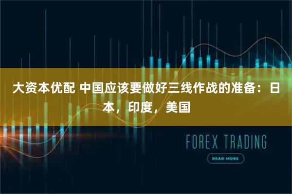 大资本优配 中国应该要做好三线作战的准备：日本，印度，美国