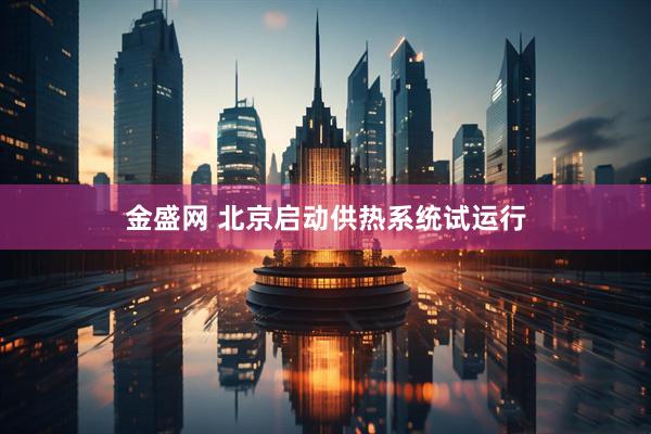 金盛网 北京启动供热系统试运行